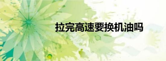 拉完高速要换机油吗