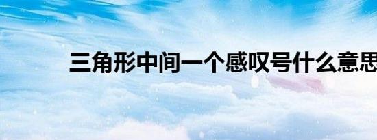 三角形中间一个感叹号什么意思