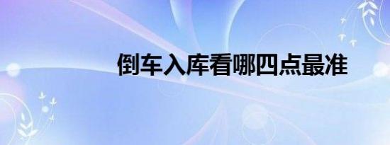 倒车入库看哪四点最准