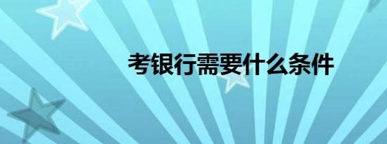 考银行需要什么条件