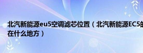 北汽新能源eu5空调滤芯位置（北汽新能源EC5的空调滤芯在什么地方）