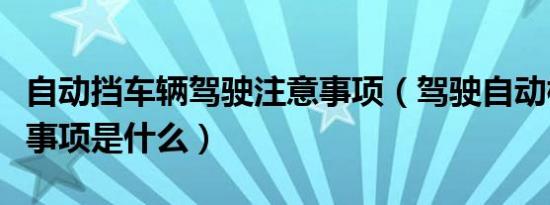 自动挡车辆驾驶注意事项（驾驶自动档车注意事项是什么）