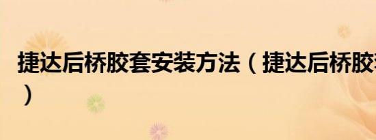 捷达后桥胶套安装方法（捷达后桥胶套怎么换）