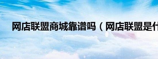 网店联盟商城靠谱吗（网店联盟是什么）