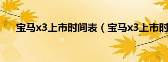 宝马x3上市时间表（宝马x3上市时间）