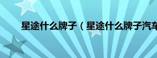星途什么牌子（星途什么牌子汽车）