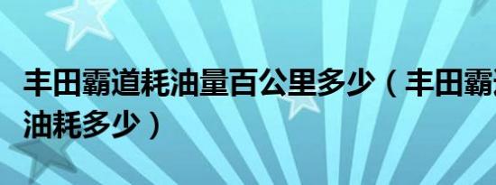 丰田霸道耗油量百公里多少（丰田霸道百公里油耗多少）