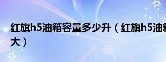 红旗h5油箱容量多少升（红旗h5油箱容积多大）