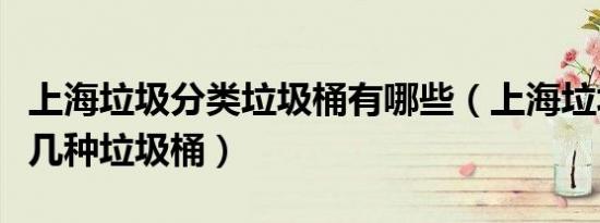 上海垃圾分类垃圾桶有哪些（上海垃圾分类有几种垃圾桶）