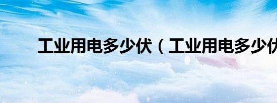 工业用电多少伏（工业用电多少伏）