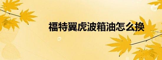 福特翼虎波箱油怎么换