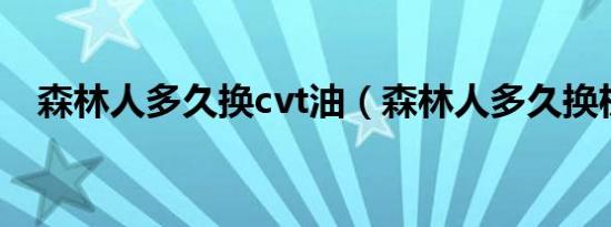 森林人多久换cvt油（森林人多久换机油）