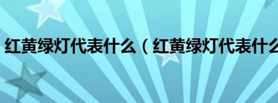 红黄绿灯代表什么（红黄绿灯代表什么意思）