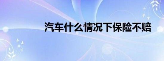 汽车什么情况下保险不赔
