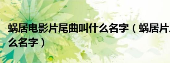 蜗居电影片尾曲叫什么名字（蜗居片尾曲叫什么名字）