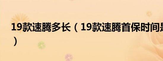 19款速腾多长（19款速腾首保时间是几个月）