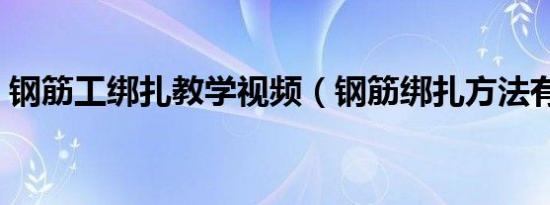 钢筋工绑扎教学视频（钢筋绑扎方法有几种）