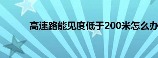 高速路能见度低于200米怎么办