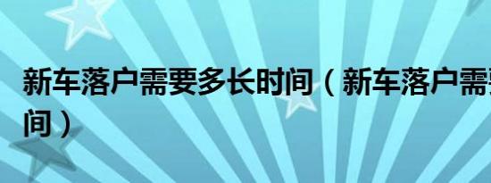 新车落户需要多长时间（新车落户需要多长时间）