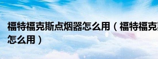 福特福克斯点烟器怎么用（福特福克斯点烟器怎么用）