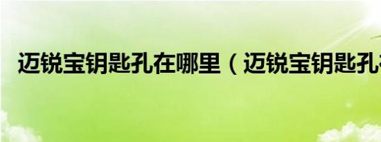 迈锐宝钥匙孔在哪里（迈锐宝钥匙孔在哪）