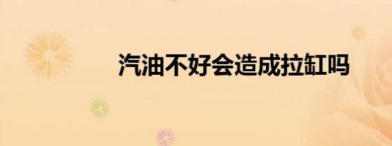 汽油不好会造成拉缸吗