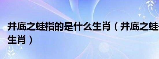 井底之蛙指的是什么生肖（井底之蛙是指什么生肖）
