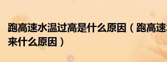 跑高速水温过高是什么原因（跑高速水温上不来什么原因）