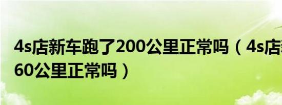 4s店新车跑了200公里正常吗（4s店新车跑了60公里正常吗）