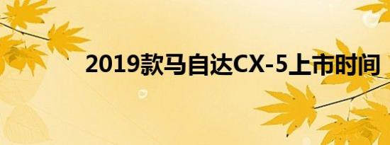 2019款马自达CX-5上市时间