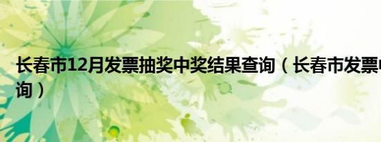 长春市12月发票抽奖中奖结果查询（长春市发票中奖怎么查询）