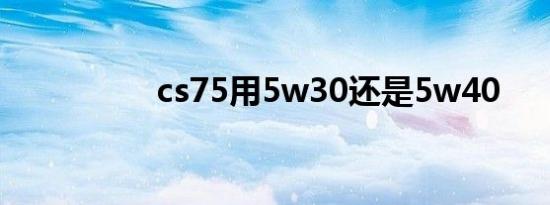 cs75用5w30还是5w40