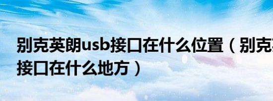 别克英朗usb接口在什么位置（别克英朗usb接口在什么地方）