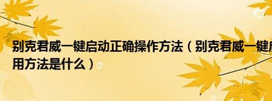 别克君威一键启动正确操作方法（别克君威一键启动正确使用方法是什么）
