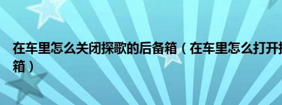 在车里怎么关闭探歌的后备箱（在车里怎么打开探歌的后备箱）