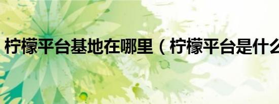 柠檬平台基地在哪里（柠檬平台是什么意思）