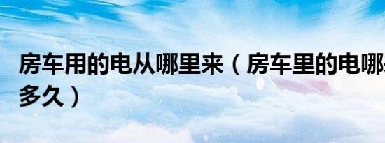 房车用的电从哪里来（房车里的电哪来的能用多久）