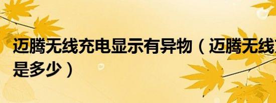迈腾无线充电显示有异物（迈腾无线充电功率是多少）