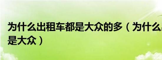 为什么出租车都是大众的多（为什么出租车都是大众）