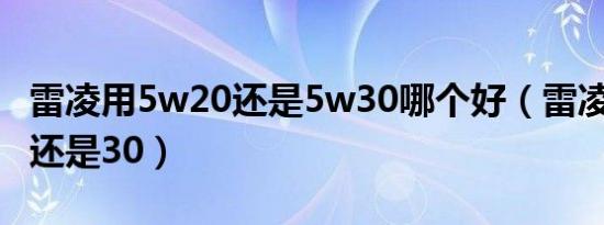 雷凌用5w20还是5w30哪个好（雷凌用5w20还是30）