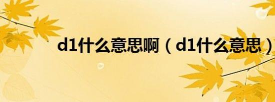 d1什么意思啊（d1什么意思）