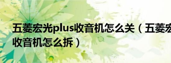 五菱宏光plus收音机怎么关（五菱宏光plus收音机怎么拆）