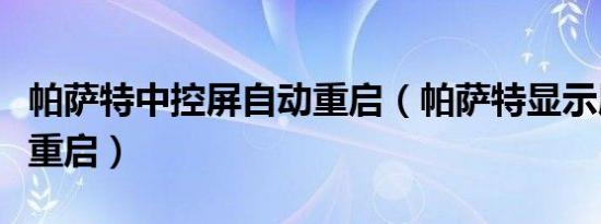 帕萨特中控屏自动重启（帕萨特显示屏要怎么重启）