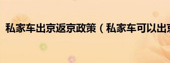 私家车出京返京政策（私家车可以出京吗?）