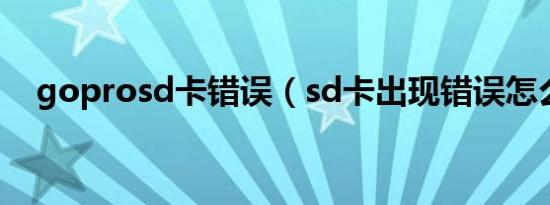goprosd卡错误（sd卡出现错误怎么办）
