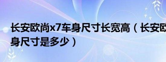 长安欧尚x7车身尺寸长宽高（长安欧尚X7车身尺寸是多少）