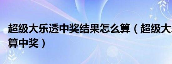 超级大乐透中奖结果怎么算（超级大乐透怎么算中奖）