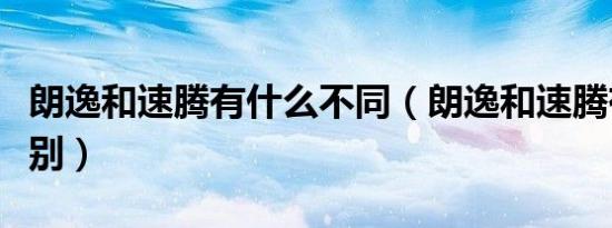 朗逸和速腾有什么不同（朗逸和速腾有什么差别）