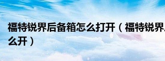 福特锐界后备箱怎么打开（福特锐界后备箱怎么开）