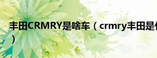 丰田CRMRY是啥车（crmry丰田是什么牌车）